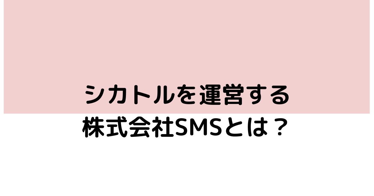 シカトルを運営している株式会社SMS（エスエムエス）について