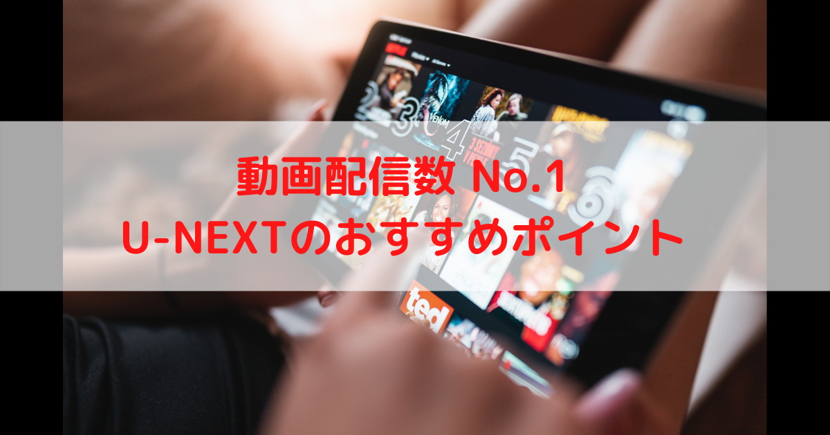 【動画配信数No.1のVODサービス】U-NEXT(ユーネクスト)のおすすめポイント